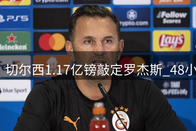 切尔西1.17亿镑敲定罗杰斯 48小时闪电截胡阿森纳